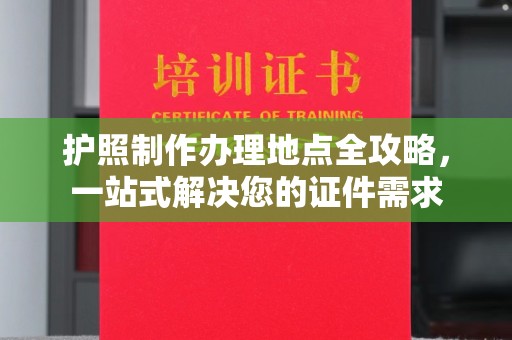 赤坎护照制作办理地点全攻略，一站式解决您的证件需求