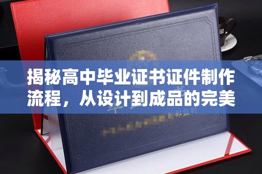 赤坎揭秘高中毕业证书证件制作流程，从设计到成品的完美蜕变